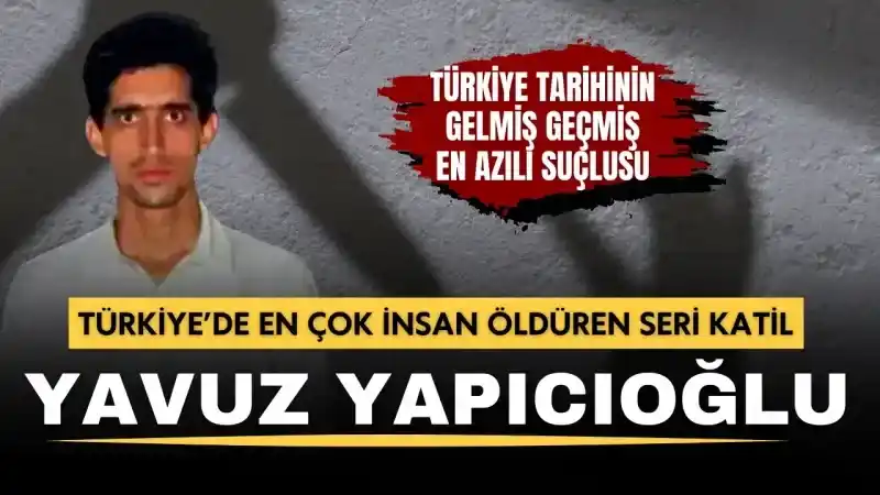 Türkiye’de en çok insan öldüren seri katil: Yavuz Yapıcıoğlu